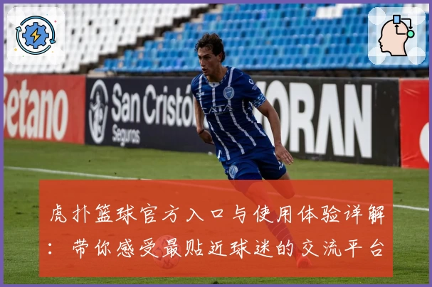 虎扑篮球官方入口与使用体验详解：带你感受最贴近球迷的交流平台
