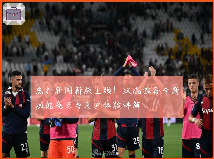 虎扑新闻新版上线！权威推荐全新功能亮点与用户体验详解
