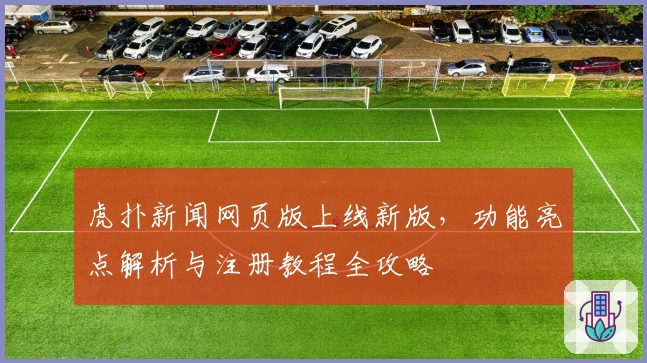 虎扑新闻网页版上线新版,功能亮点解析与注册教程全攻略