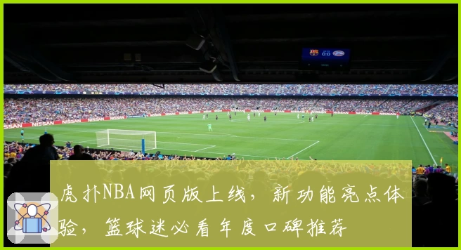 虎扑NBA网页版上线，新功能亮点体验，篮球迷必看年度口碑推荐