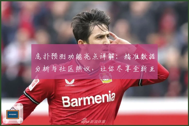 虎扑预测功能亮点详解：精准数据分析与社区热议，让你尽享全新互动体验
