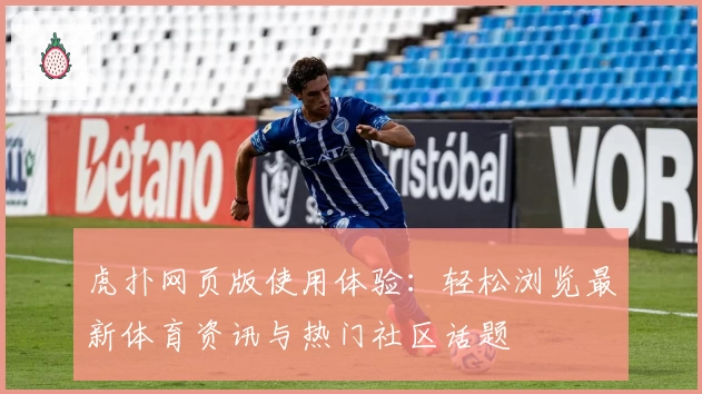 虎扑网页版使用体验：轻松浏览最新体育资讯与热门社区话题
