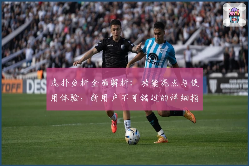 虎扑分析全面解析:功能亮点与使用体验,新用户不可错过的详细指南