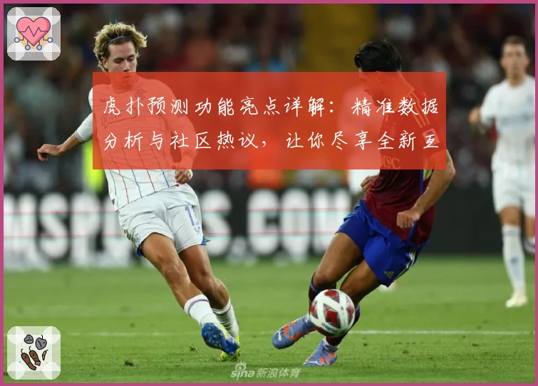 虎扑预测功能亮点详解:精准数据分析与社区热议,让你尽享全新互动体验