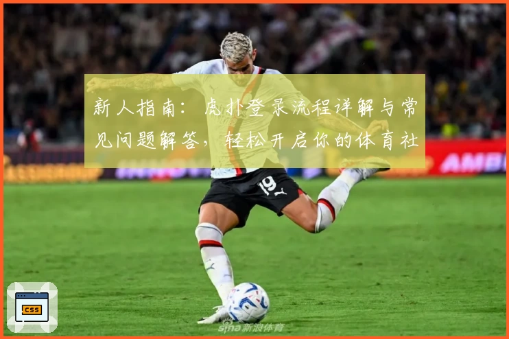 新人指南：虎扑登录流程详解与常见问题解答，轻松开启你的体育社区之旅