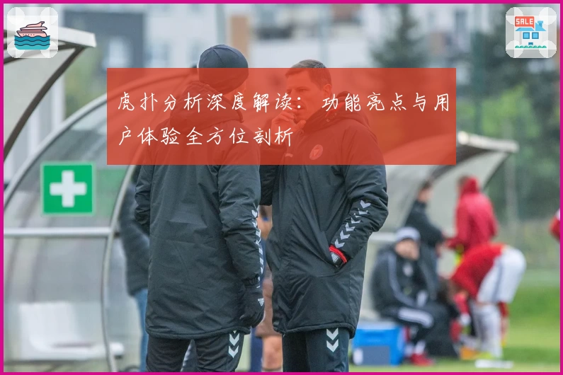 虎扑分析深度解读:功能亮点与用户体验全方位剖析