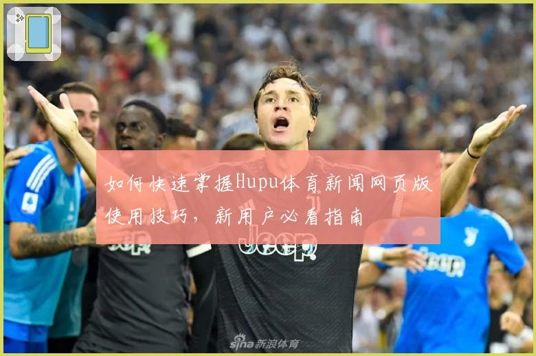 如何快速掌握Hupu体育新闻网页版使用技巧，新用户必看指南