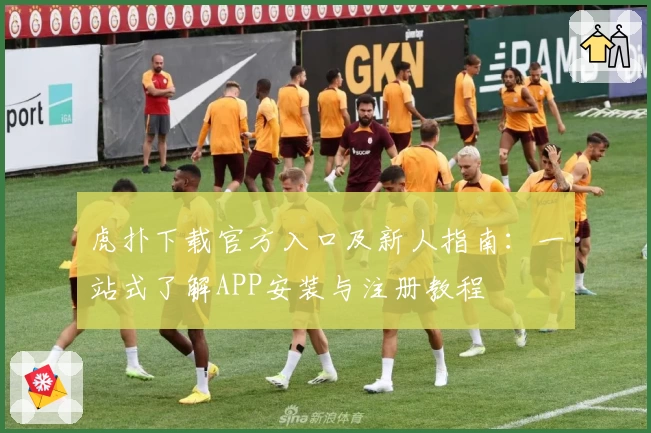 虎扑下载官方入口及新人指南：一站式了解APP安装与注册教程