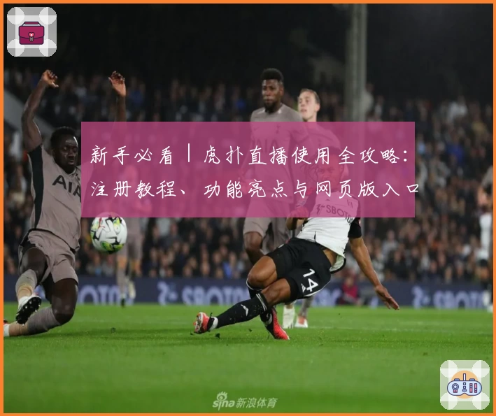 新手必看｜虎扑直播使用全攻略：注册教程、功能亮点与网页版入口详解