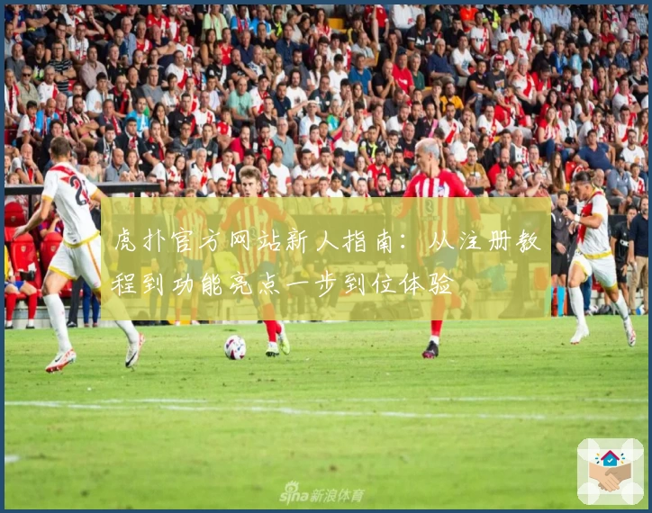 虎扑官方网站新人指南：从注册教程到功能亮点一步到位体验