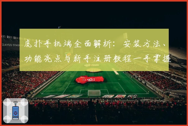 虎扑手机端全面解析:安装方法、功能亮点与新手注册教程一手掌握