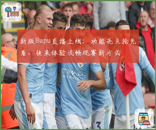 新版Hupu直播上线：功能亮点抢先看，快来体验流畅观赛新方式