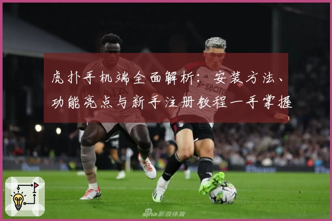 虎扑手机端全面解析：安装方法、功能亮点与新手注册教程一手掌握