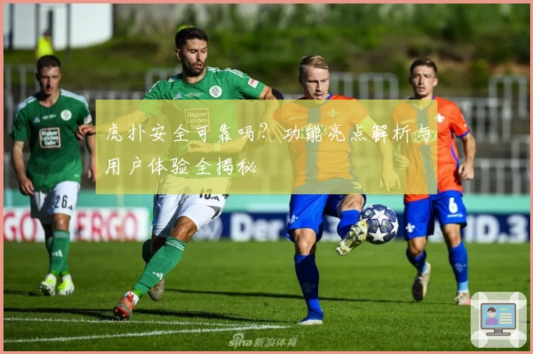 虎扑安全可靠吗？功能亮点解析与用户体验全揭秘