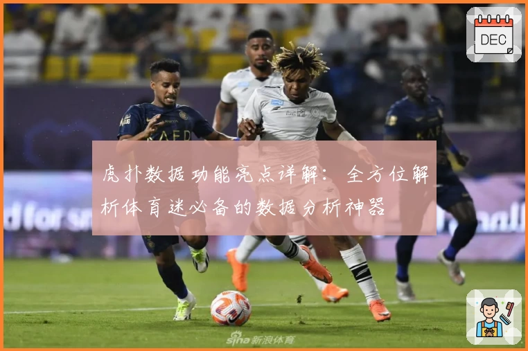虎扑数据功能亮点详解：全方位解析体育迷必备的数据分析神器