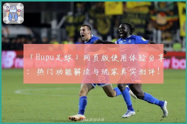 「Hupu足球」网页版使用体验分享：热门功能解读与玩家真实测评！