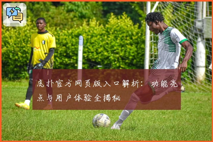 虎扑官方网页版入口解析：功能亮点与用户体验全揭秘
