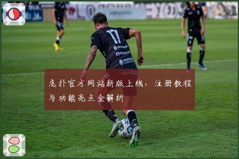 虎扑官方网站新版上线，注册教程与功能亮点全解析