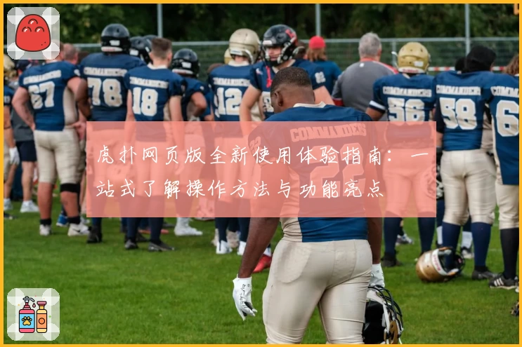 虎扑网页版全新使用体验指南：一站式了解操作方法与功能亮点