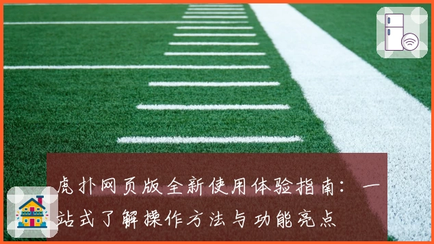 虎扑网页版全新使用体验指南:一站式了解操作方法与功能亮点