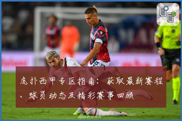 虎扑西甲专区指南：获取最新赛程、球员动态及精彩赛事回顾