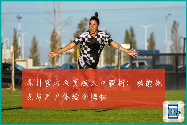 虎扑官方网页版入口解析：功能亮点与用户体验全揭秘