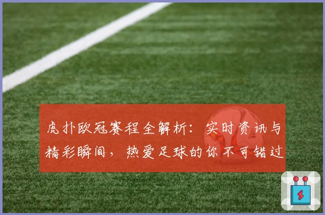 虎扑欧冠赛程全解析：实时资讯与精彩瞬间，热爱足球的你不可错过的权威推荐