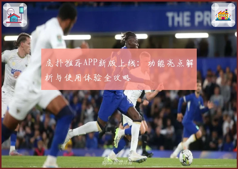 虎扑推荐APP新版上线：功能亮点解析与使用体验全攻略
