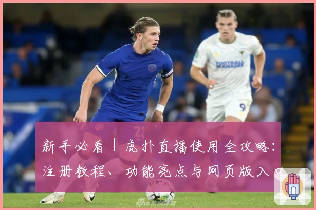 新手必看｜虎扑直播使用全攻略：注册教程、功能亮点与网页版入口详解